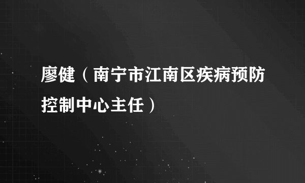 廖健（南宁市江南区疾病预防控制中心主任）