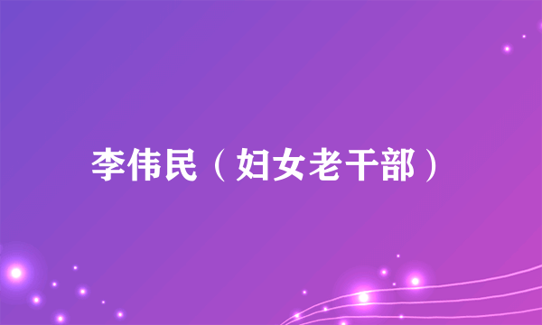 李伟民（妇女老干部）