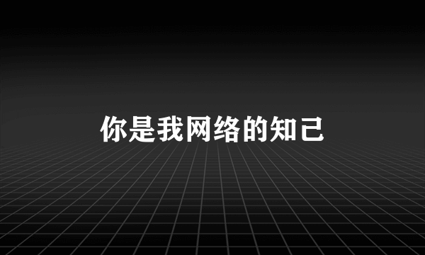 你是我网络的知己