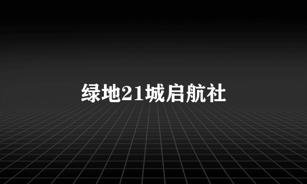 绿地21城启航社