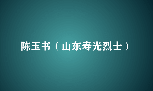 陈玉书（山东寿光烈士）