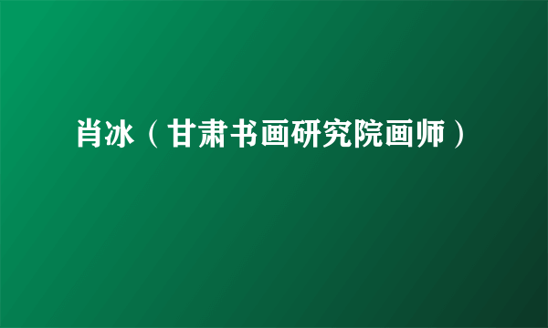 肖冰（甘肃书画研究院画师）