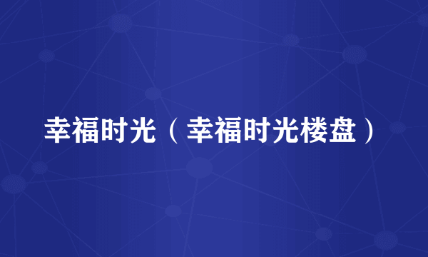 幸福时光（幸福时光楼盘）