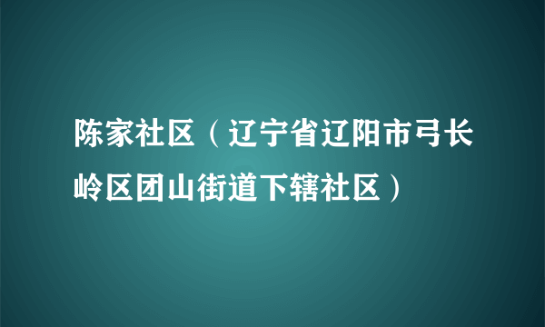 陈家社区（辽宁省辽阳市弓长岭区团山街道下辖社区）