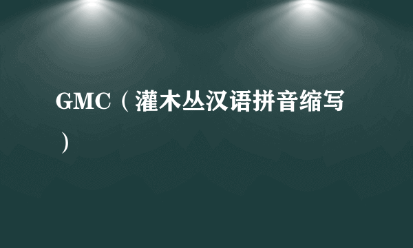 GMC（灌木丛汉语拼音缩写）