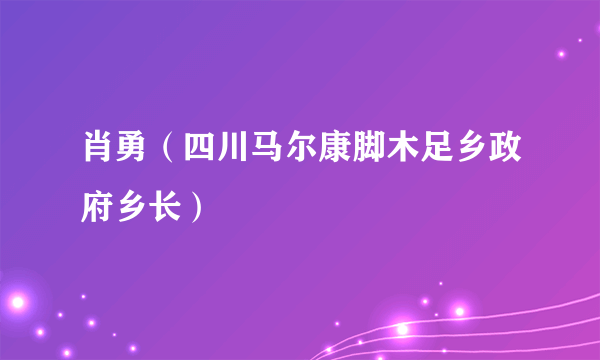 肖勇（四川马尔康脚木足乡政府乡长）