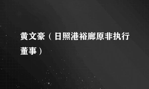 黄文豪（日照港裕廊原非执行董事）