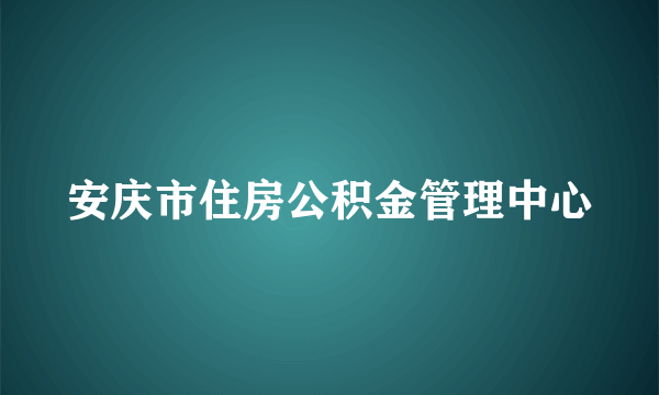安庆市住房公积金管理中心