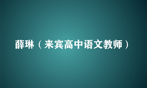 薛琳（来宾高中语文教师）