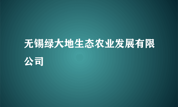 无锡绿大地生态农业发展有限公司