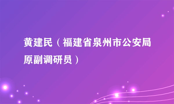黄建民（福建省泉州市公安局原副调研员）