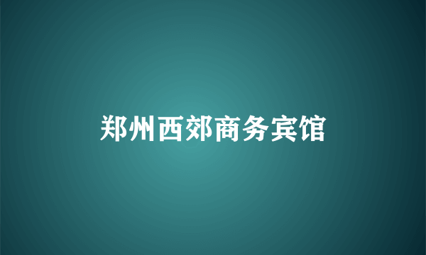 郑州西郊商务宾馆