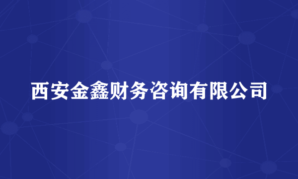 西安金鑫财务咨询有限公司