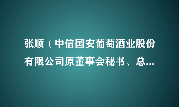 张顺（中信国安葡萄酒业股份有限公司原董事会秘书、总经理助理）