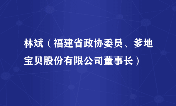 林斌（福建省政协委员、爹地宝贝股份有限公司董事长）