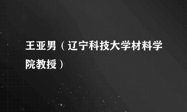 王亚男（辽宁科技大学材料学院教授）