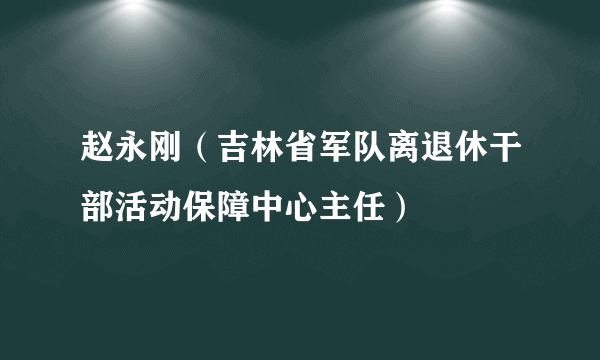 赵永刚（吉林省军队离退休干部活动保障中心主任）