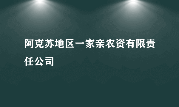 阿克苏地区一家亲农资有限责任公司