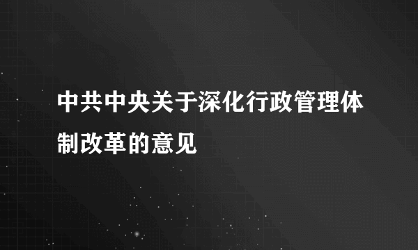 中共中央关于深化行政管理体制改革的意见