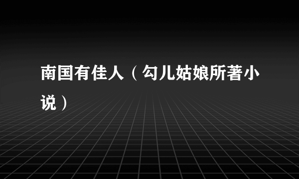 南国有佳人（勾儿姑娘所著小说）
