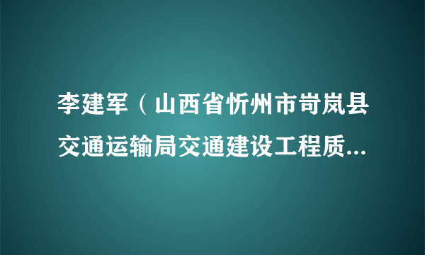 李建军（山西省忻州市岢岚县交通运输局交通建设工程质量服务中心主任）