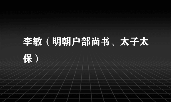 李敏（明朝户部尚书、太子太保）