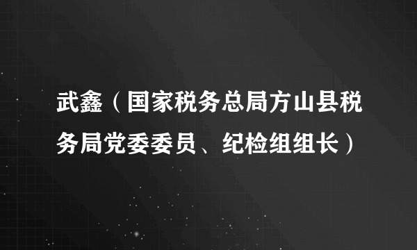 武鑫（国家税务总局方山县税务局党委委员、纪检组组长）