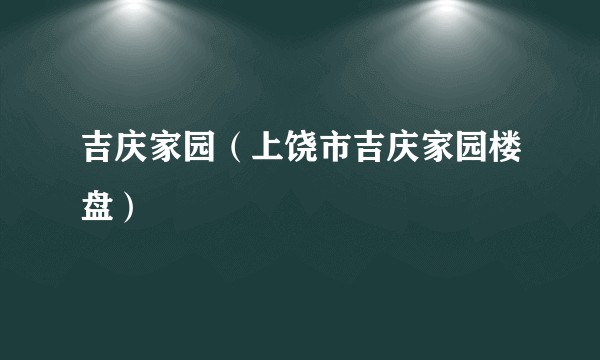 吉庆家园（上饶市吉庆家园楼盘）