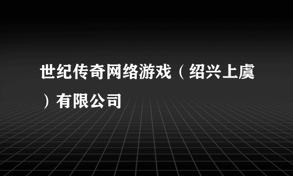 世纪传奇网络游戏（绍兴上虞）有限公司