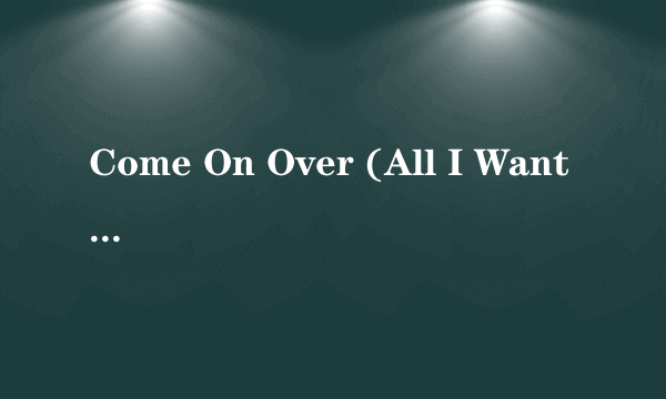 Come On Over (All I Want Is You)