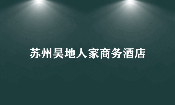 苏州吴地人家商务酒店