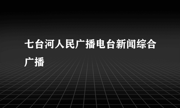 七台河人民广播电台新闻综合广播