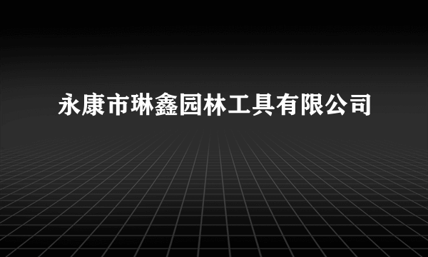永康市琳鑫园林工具有限公司