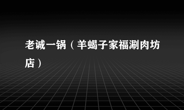 老诚一锅（羊蝎子家福涮肉坊店）