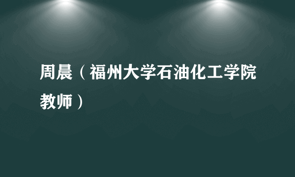 周晨（福州大学石油化工学院教师）
