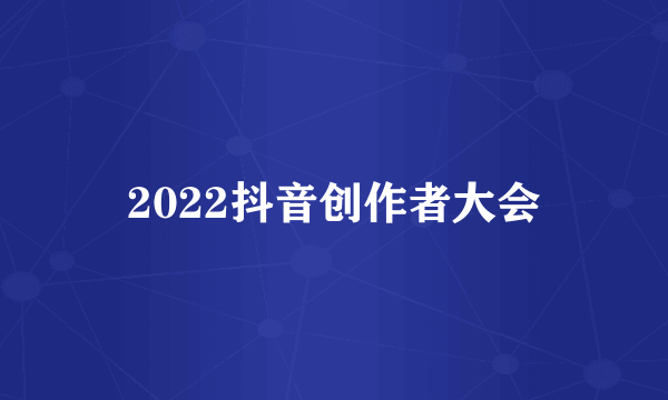 2022抖音创作者大会