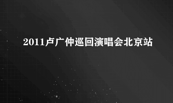 2011卢广仲巡回演唱会北京站