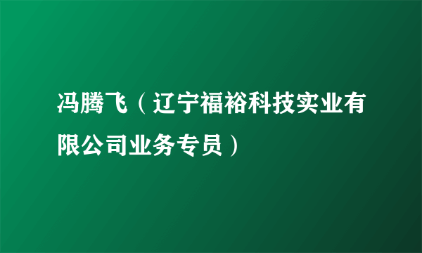冯腾飞（辽宁福裕科技实业有限公司业务专员）
