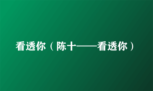 看透你（陈十——看透你）