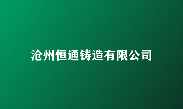 沧州恒通铸造有限公司
