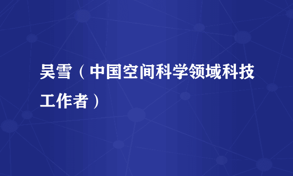 吴雪（中国空间科学领域科技工作者）