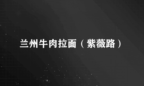 兰州牛肉拉面（紫薇路）