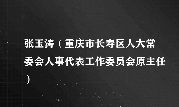 张玉涛（重庆市长寿区人大常委会人事代表工作委员会原主任）