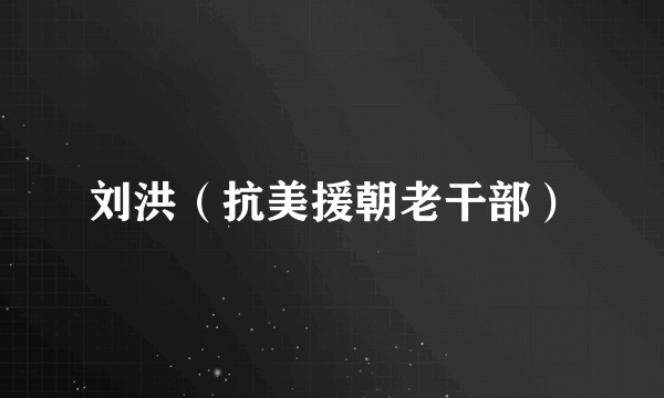 刘洪（抗美援朝老干部）