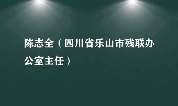陈志全（四川省乐山市残联办公室主任）