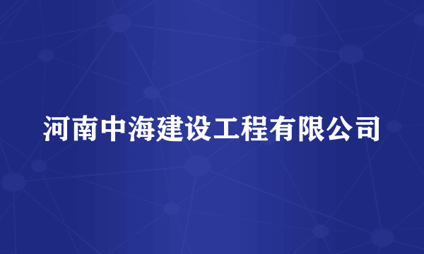 河南中海建设工程有限公司