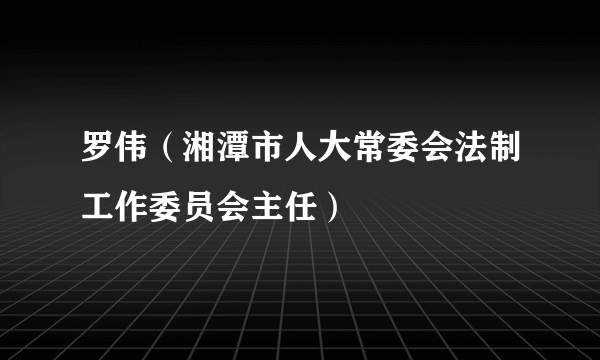 罗伟（湘潭市人大常委会法制工作委员会主任）