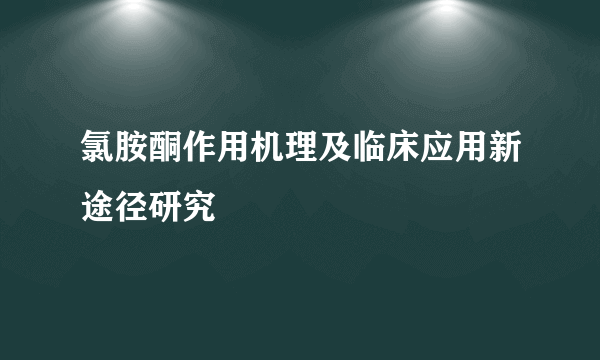 氯胺酮作用机理及临床应用新途径研究