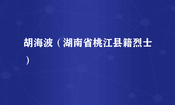 胡海波（湖南省桃江县籍烈士）