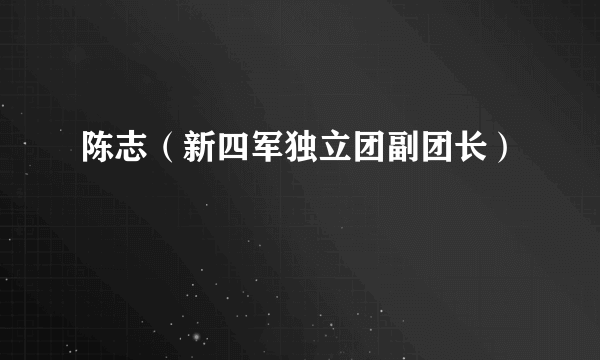 陈志（新四军独立团副团长）
